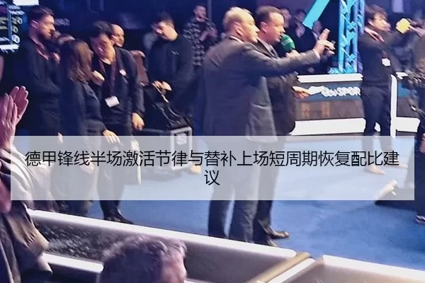 德甲锋线半场激活节律与替补上场短周期恢复配比建议