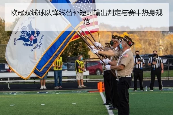 欧冠双线球队锋线替补短时输出判定与赛中热身规范