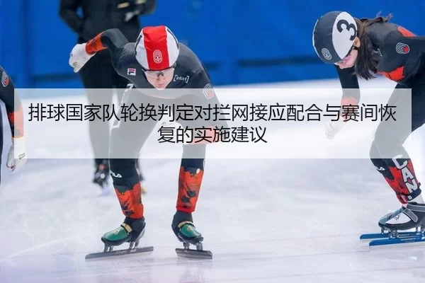 排球国家队轮换判定对拦网接应配合与赛间恢复的实施建议