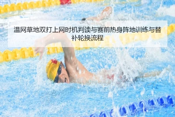 温网草地双打上网时机判读与赛前热身阵地训练与替补轮换流程