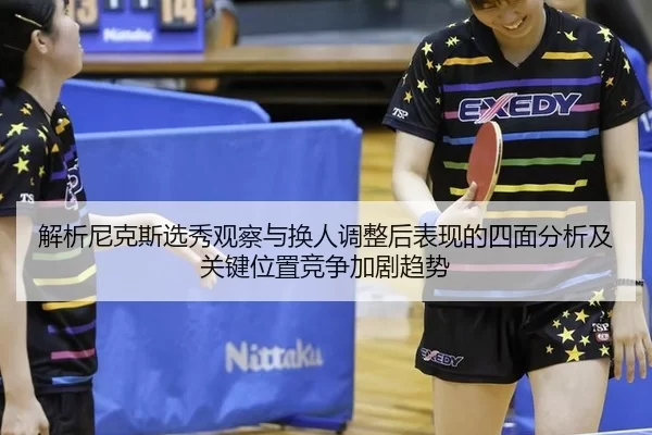 解析尼克斯选秀观察与换人调整后表现的四面分析及关键位置竞争加剧趋势